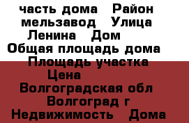1/4 часть дома › Район ­ мельзавод › Улица ­ Ленина › Дом ­ 14 › Общая площадь дома ­ 34 › Площадь участка ­ 5 › Цена ­ 100 000 - Волгоградская обл., Волгоград г. Недвижимость » Дома, коттеджи, дачи продажа   